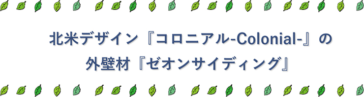 北米デザイン『コロニアル-Colonial-』の外壁材『ゼオンサイディング』