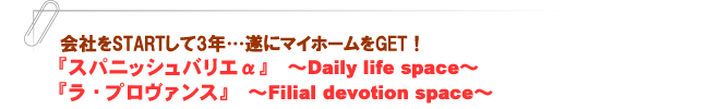 『スパニッシュバリエα』~Daily life space~/『ラ・プロヴァンス』 ~Filial devotion space~