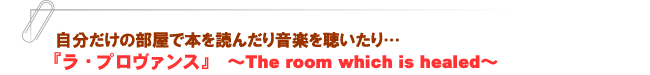 『ラ・プロヴァンス』~The room which is healed~