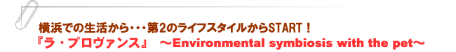 『ラ・プロヴァンス』~Environmental symbiosis with the pet~