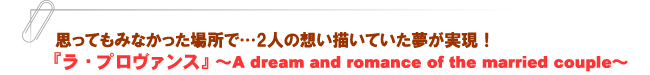『ラ・プロヴァンス』~A dream and romance of the married couple~